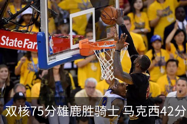双核75分雄鹿胜骑士 马克西42分76人险胜火箭