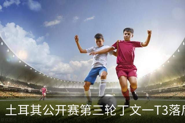 土耳其公开赛第三轮丁文一T3落后1杆 吴阿顺T9