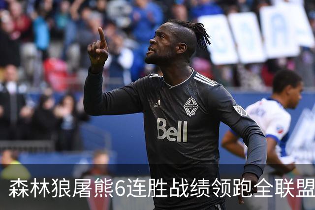 森林狼屠熊6连胜战绩领跑全联盟 骑士力克热火