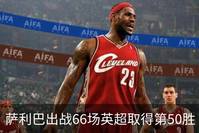 萨利巴出战66场英超取得第50胜 创队史最快纪录