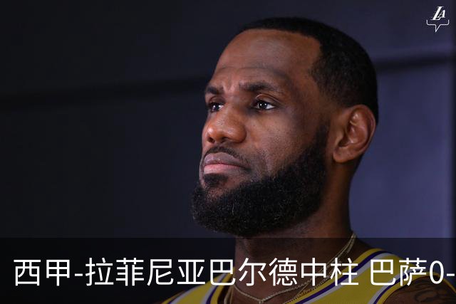 西甲-拉菲尼亚巴尔德中柱 巴萨0-0闷平赫塔菲