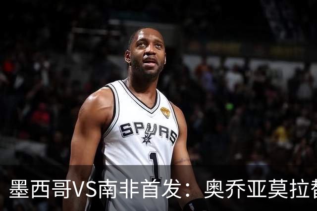 墨西哥VS南非首发：奥乔亚莫拉替补 劳尔-希门尼斯首发